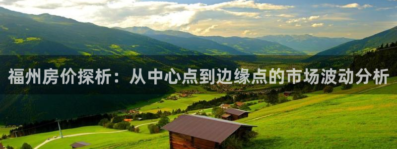 a7s2摩登：福州房价探析：从中心点到边缘点的市场波动分析