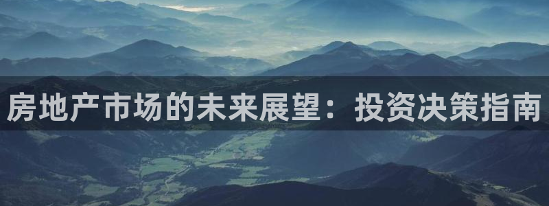 摩登6右7O667：房地产市场的未来展望：投资决策指南