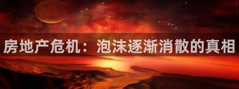 摩登招商尢首选金手指7：房地产危机：泡沫逐渐消散的真相
