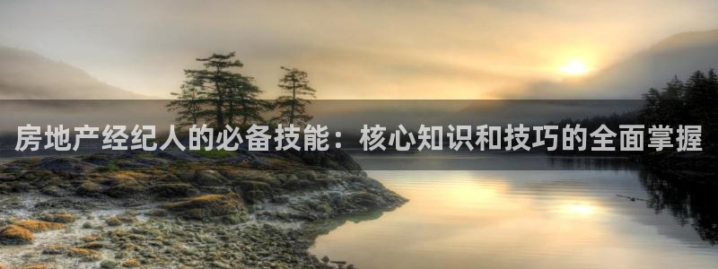 摩登7登录泽333OO：房地产经纪人的必备技能：核心知识和技
