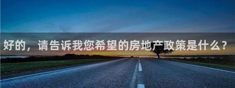 摩登招商7佳22650：好的，请告诉我您希望的房地产政策是什