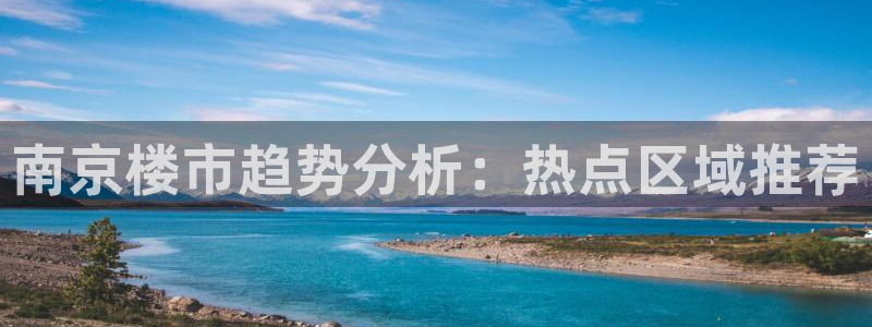 摩登7后：南京楼市趋势分析：热点区域推荐