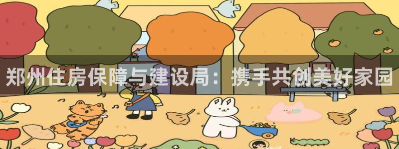 摩登7左7O667：郑州住房保障与建设局：携手共创美好家园