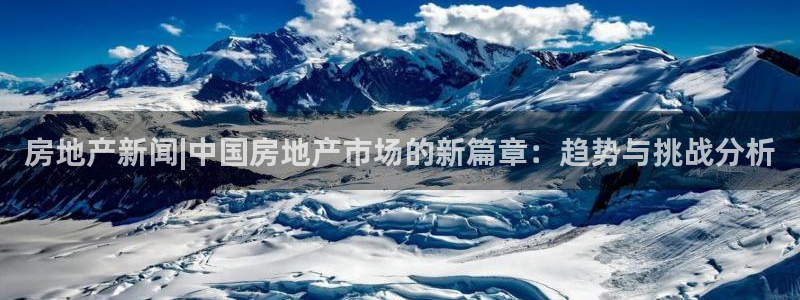 摩登7登录付333OO：房地产新闻|中国房地产市场的新篇章：