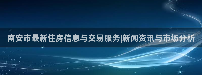 摩登7平台主管：南安市最新住房信息与交易服务|新闻资讯与市场