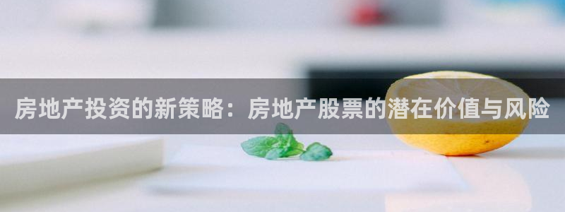 摩登7注册思333OO：房地产投资的新策略：房地产股票的潜在