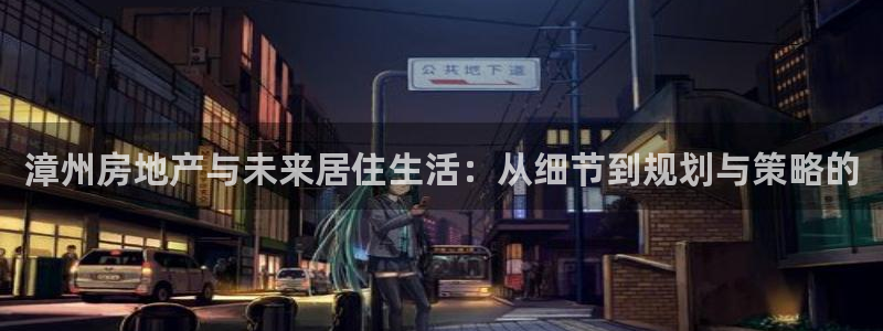 摩登7注册地址：漳州房地产与未来居住生活：从细节到规划与策略