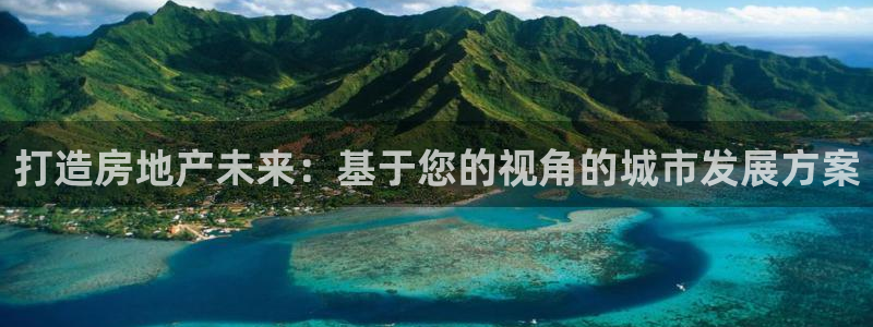 摩登7平台诈骗：打造房地产未来：基于您的视角的城市发展方案