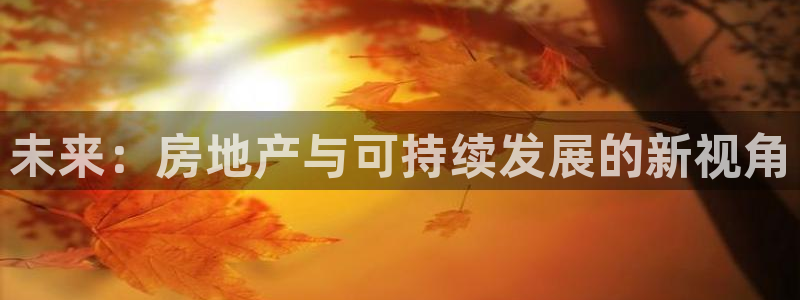 摩登7挂机：未来：房地产与可持续发展的新视角