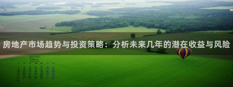 摩登7月7O667：房地产市场趋势与投资策略：分析未来几年的