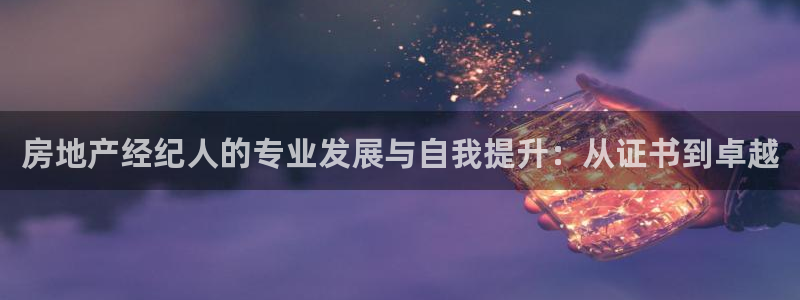 摩登7注册清333OO：房地产经纪人的专业发展与自我提升：从