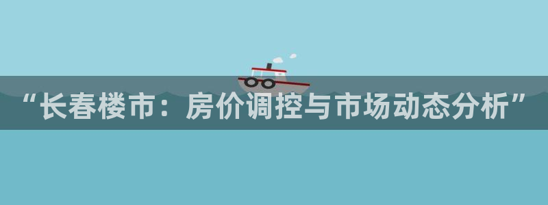 摩登7注册滴qv382223：“长春楼市：房价调控与市场动态