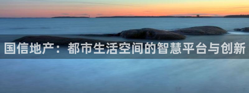 摩登7怎么联系客服：国信地产：都市生活空间的智慧平台与创新