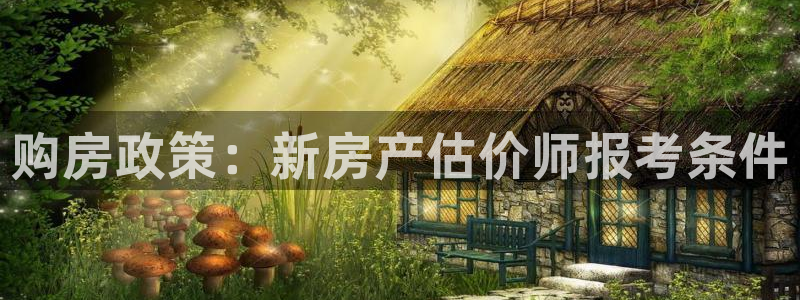 摩登7登录泽333OO：购房政策：新房产估价师报考条件