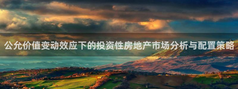 摩登7登录址333OO：公允价值变动效应下的投资性房地产市场