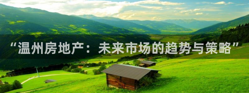 摩登平台视7O777：“温州房地产：未来市场的趋势与策略”