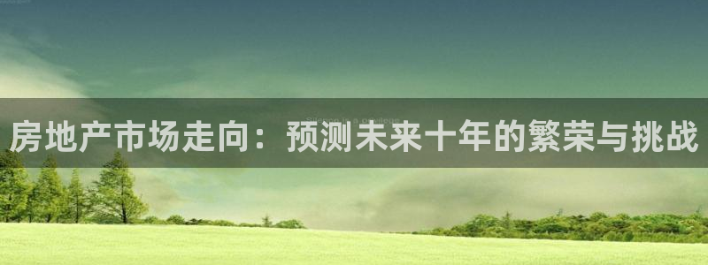 摩登3下7O667：房地产市场走向：预测未来十年的繁荣与挑战