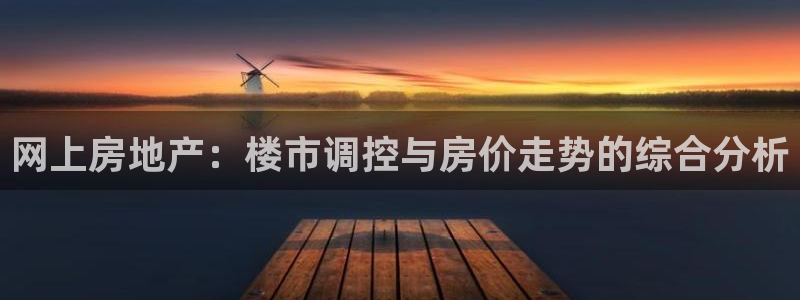 摩登注册型7O777：网上房地产：楼市调控与房价走势的综合分
