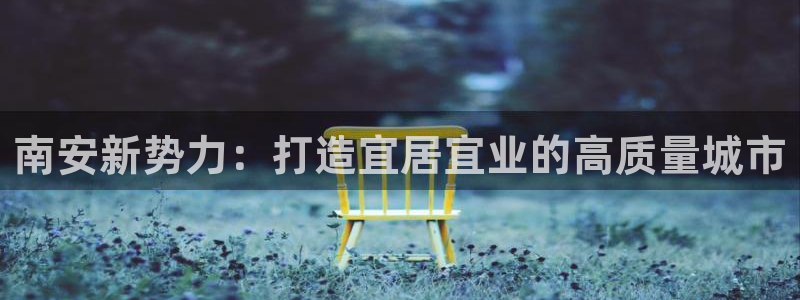 摩登5韩这7O667：南安新势力：打造宜居宜业的高质量城市