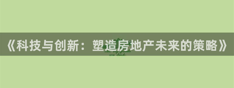 摩登7平台注册：《科技与创新：塑造房地产未来的策略》