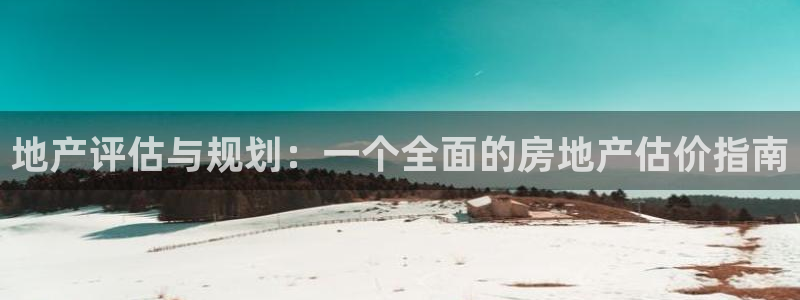 摩登7排名：地产评估与规划：一个全面的房地产估价指南
