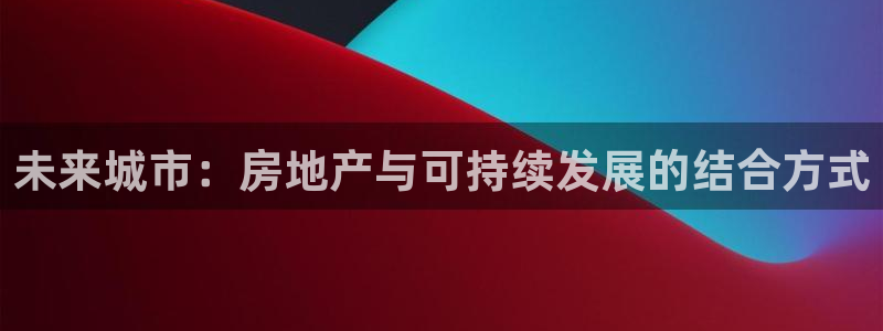 摩登7平台382223：未来城市：房地产与可持续发展的结合方