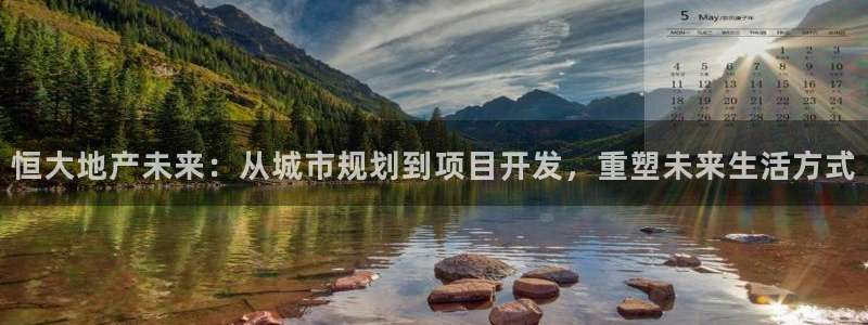 摩登7平台网址：恒大地产未来：从城市规划到项目开发，重塑未来