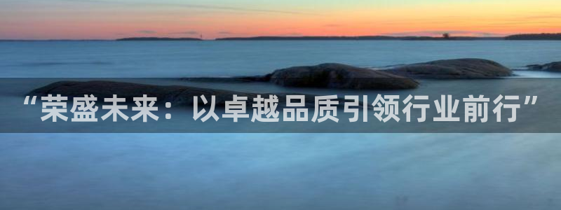 摩登7下：“荣盛未来：以卓越品质引领行业前行”