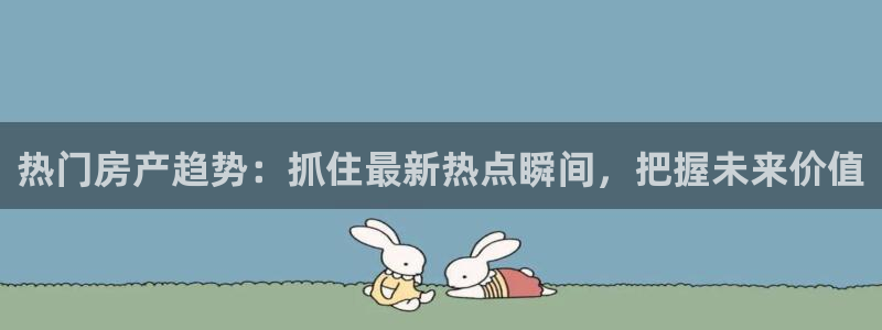 摩登6褚7O667：热门房产趋势：抓住最新热点瞬间，把握未来