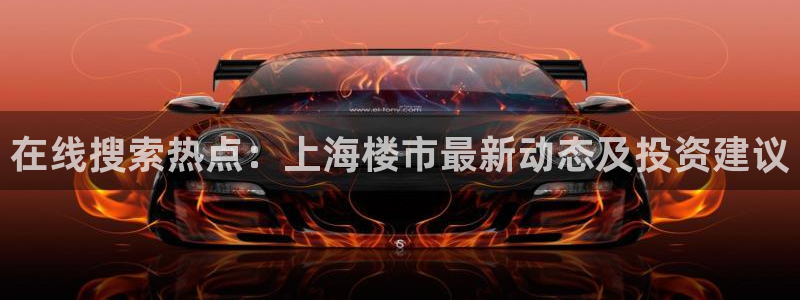 摩登7app网址下载：在线搜索热点：上海楼市最新动态及投资建