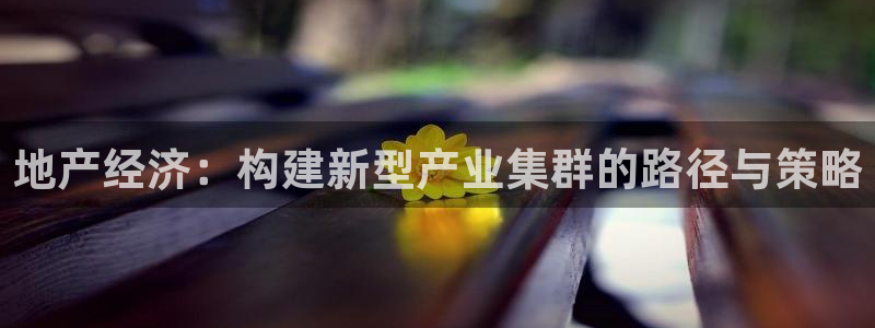 摩登招商尢首选金手指7：地产经济：构建新型产业集群的路径与策