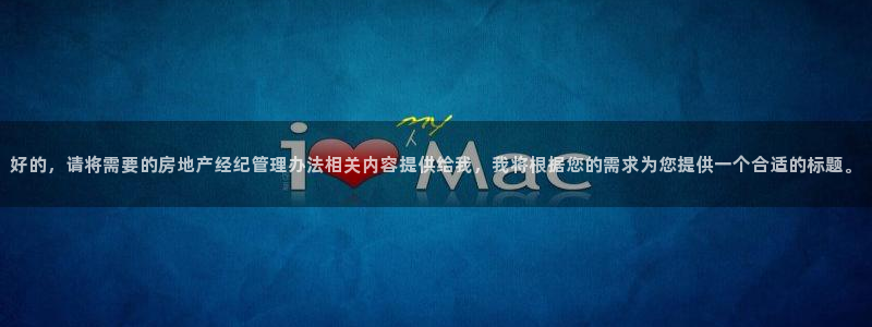 摩登7登录博333OO：好的，请将需要的房地产经纪管理办法相