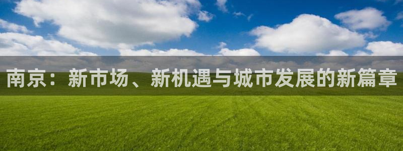 摩登7登录泽333OO：南京：新市场、新机遇与城市发展的新篇