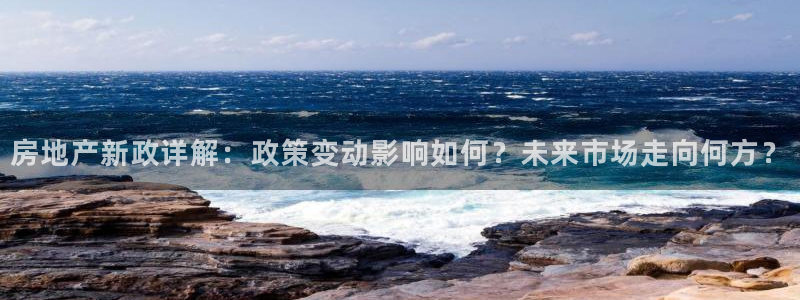 摩登7登录摇333OO：房地产新政详解：政策变动影响如何？未