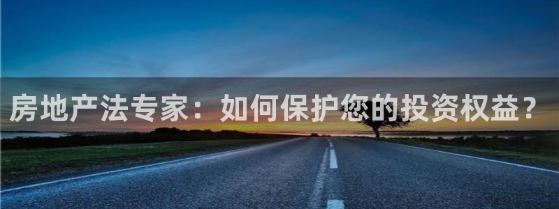 摩登7安全吗：房地产法专家：如何保护您的投资权益？