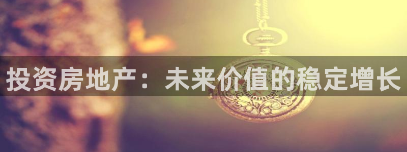 摩登6褚7O667：投资房地产：未来价值的稳定增长