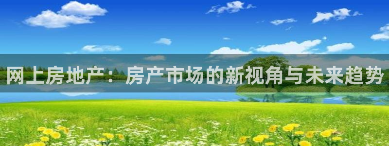 摩登4地7O667：网上房地产：房产市场的新视角与未来趋势