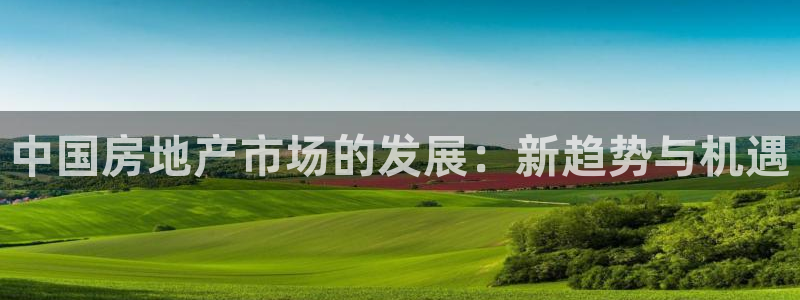 摩登7安全吗：中国房地产市场的发展：新趋势与机遇