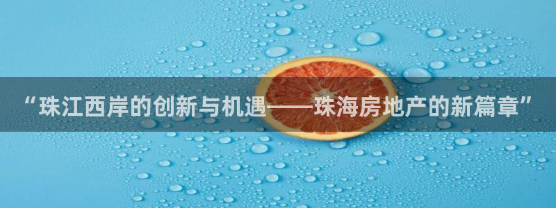 摩登7登录博333OO：“珠江西岸的创新与机遇——珠海房地产