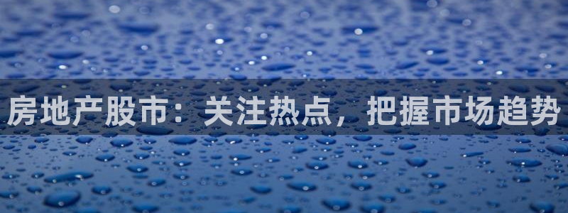 摩登7招商议333OO：房地产股市：关注热点，把握市场趋势