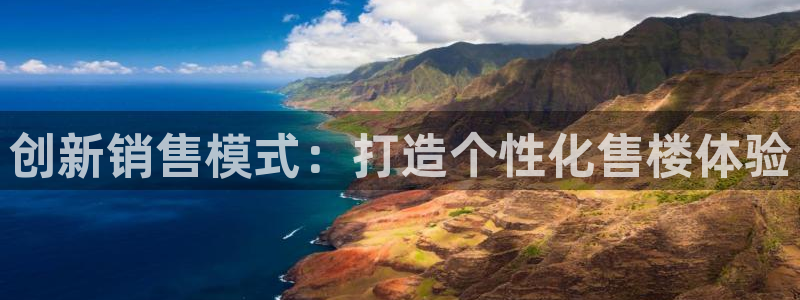 摩登7平台首页：创新销售模式：打造个性化售楼体验