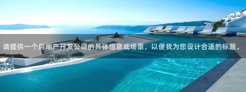 摩登7冠：请提供一个房地产开发公司的具体信息或场景，以便我为