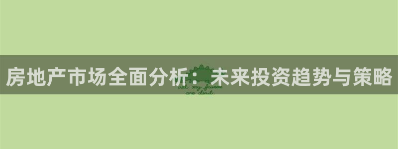 摩登7网彩正规吗：房地产市场全面分析：未来投资趋势与策略