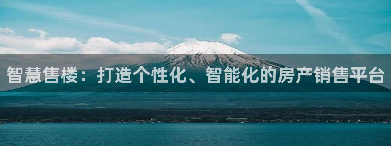 摩登7平台首页：智慧售楼：打造个性化、智能化的房产销售平台