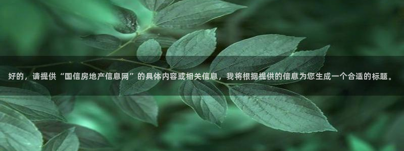 摩登7登录博333OO：好的，请提供“国信房地产信息网”的具