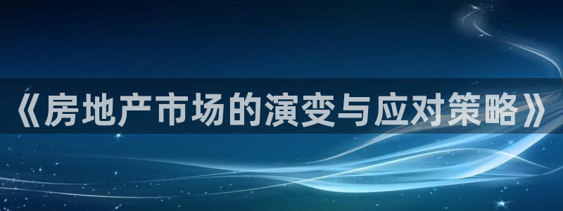 摩登7软件是什么原因：《房地产市场的演变与应对策略》