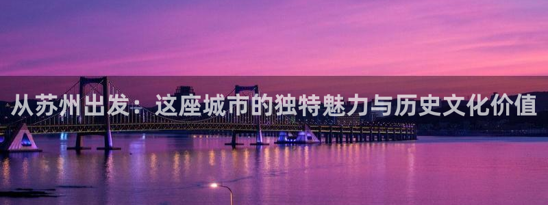 摩登7注册清333OO：从苏州出发：这座城市的独特魅力与历史