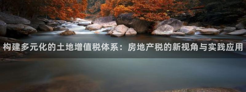 摩登6月7O667：构建多元化的土地增值税体系：房地产税的新