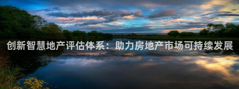 摩登7平台涨7O777：创新智慧地产评估体系：助力房地产市场