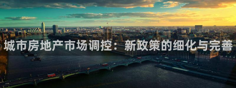 摩登7登陆注册：城市房地产市场调控：新政策的细化与完善